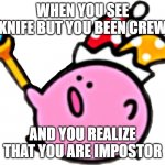 kirbo has beam knive | WHEN YOU SEE KNIFE BUT YOU BEEN CREW; AND YOU REALIZE THAT YOU ARE IMPOSTOR | image tagged in kirbo | made w/ Imgflip meme maker