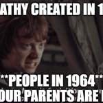 Your Parents Are Dead! | **EMPATHY CREATED IN 1965**; **PEOPLE IN 1964**
HAHA YOUR PARENTS ARE DEAD!!!! | image tagged in your parents are dead | made w/ Imgflip meme maker