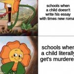 Cagney Carnation | schools when a child doesn't write his essay with times new roman; schools when a child literally get's murdered | image tagged in cagney carnation | made w/ Imgflip meme maker