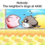 (insert creative title here) | Nobody:
The neighbor's dogs at 4AM: | image tagged in kirby screaming,the neighbors dogs,can i please sleep now,memes,funny,relatable | made w/ Imgflip meme maker