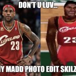 LeBron real vs game | DON'T U LUV... MY MADD PHOTO EDIT SKILZ? | image tagged in lebron videogame | made w/ Imgflip meme maker