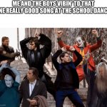 Joker,Peter Parker,Anakin and co dancing | ME AND THE BOYS VIBIN' TO THAT ONE REALLY GOOD SONG AT THE SCHOOL DANCE | image tagged in joker peter parker anakin and co dancing,me and the boys | made w/ Imgflip meme maker