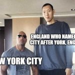 Dwayne the Rock and Sun the tall guy | ENGLAND WHO NAMED THE CITY AFTER YORK, ENGLAND; NEW YORK CITY | image tagged in dwayne the rock and sun the tall guy,memes,england,history,funny memes,tags | made w/ Imgflip meme maker