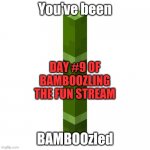 BAMBOOzled | DAY #9 OF BAMBOOZLING THE FUN STREAM | image tagged in bamboozled | made w/ Imgflip meme maker