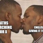 X | ENGLISH GIVING IT TO HIM; MATHS SEARCHING FOR X | image tagged in 2 gay black mens kissing | made w/ Imgflip meme maker