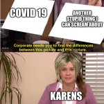 Why are they like this | COVID 19 ANOTHER STUPID THING I CAN SCREAM ABOUT KARENS | image tagged in there the same image | made w/ Imgflip meme maker