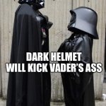 Darth Vader and Dark Helmet | DARK HELMET WILL KICK VADER’S ASS | image tagged in darth vader and dark helmet | made w/ Imgflip meme maker