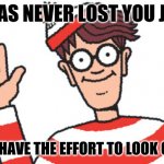 Waldo | I WAS NEVER LOST YOU JUST; DIDN'T  HAVE THE EFFORT TO LOOK CLEARLY | image tagged in waldo | made w/ Imgflip meme maker