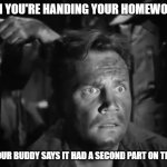 say sike right now | WHEN YOU'RE HANDING YOUR HOMEWORK IN; THEN YOUR BUDDY SAYS IT HAD A SECOND PART ON THE BACK | image tagged in 'wait what' solder,homework,that feeling,oh no | made w/ Imgflip meme maker