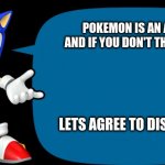 Sonic Sez | POKEMON IS AN ANIME AND IF YOU DON'T THINK THAT; LET'S AGREE TO DISAGREE | image tagged in sonic sez | made w/ Imgflip meme maker