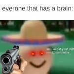 You've loco’d your last poco, compadre | 8yr olds: OMG THAT SONG FROM TIC TOK; everone that has a brain: | image tagged in you've loco d your last poco compadre | made w/ Imgflip meme maker