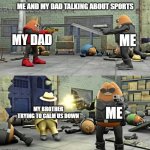 when sport | ME AND MY DAD TALKING ABOUT SPORTS; MY DAD; ME; MY BROTHER TRYING TO CALM US DOWN; ME | image tagged in killer bean full fromat | made w/ Imgflip meme maker