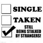 Single, Taken, Still being stalked! | STILL BEING STALKED BY STRANGERS! | image tagged in single taken priorities,stalker,stalked,stalker girl,being stalked | made w/ Imgflip meme maker