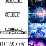Childhood punishments | TIME OUT; NO ELECTRONICS FOR A WEEK; SPANKY; NO PILLOW OR BLANKET FOR A MONTH; PERMANENTLY VEGAN; TRULY TREATED AS EQUAL | image tagged in expanding brain 6 panel | made w/ Imgflip meme maker