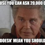With Great Power | JUST BECAUSE YOU CAN ASK 20,000 QUESTIONS, DOESN' MEAN YOU SHOULD | image tagged in with great power | made w/ Imgflip meme maker