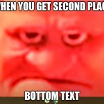 GRRR | WHEN YOU GET SECOND PLACE; BOTTOM TEXT | image tagged in grrr | made w/ Imgflip meme maker