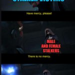 Stalker victims! | STALKER VICTIMS; MALE AND FEMALE STALKERS | image tagged in there is no mercy,starwars,stalker,stalking | made w/ Imgflip meme maker