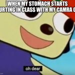 so just give it up my memes suck | WHEN MY STOMACH STARTS HURTING IN CLASS WITH MY CAMRA ON | image tagged in parappa oh dear | made w/ Imgflip meme maker