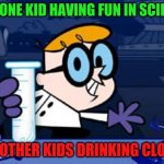 the-one-kid | THE ONE KID HAVING FUN IN SCIENCE; THE OTHER KIDS DRINKING CLOROX | image tagged in memes,dexter | made w/ Imgflip meme maker