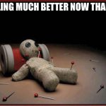 Voodoo Doll | FEELING MUCH BETTER NOW THANKS | image tagged in voodoo doll | made w/ Imgflip meme maker