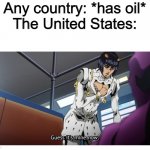 ‘MERICA! | Any country: *has oil*
The United States: | image tagged in bruno bucciarati buccellati guess it's mine now,america,oil | made w/ Imgflip meme maker