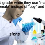 fax | 2nd grader when they use "male" or "female" instead of "boy" and "girl"; siens | image tagged in siens,memes,school,gender,funny memes,meme man | made w/ Imgflip meme maker