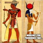 Egyptian | HOW DO YOU SPELL YOUR NAME? WOULDN'T YOU PRONOUNCE THAT... THE             IS SILENT... | image tagged in egyptian | made w/ Imgflip meme maker