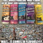 Garbage bags | FIRST WORLD PROBLEMS: WHAT FLAVOR DO WE WANT OUR GARBAGE TO SMELL LIKE? WAIT... IT COMES IN FLAVORS??? | image tagged in garbage bags | made w/ Imgflip meme maker
