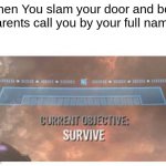 S u r v i v e | When You slam your door and both parents call you by your full name: | image tagged in current objective survive,funny,memes | made w/ Imgflip meme maker