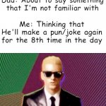 Dad joke | Dad: About to say something that I'm not familiar with; Me: Thinking that He'll make a pun/joke again for the 8th time in the day | image tagged in something's wrong i can feel it,memes,dad joke,funny memes | made w/ Imgflip meme maker