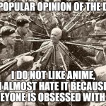 Nope, anime no | UNPOPULAR OPINION OF THE DAY:; I DO NOT LIKE ANIME, I ALMOST HATE IT BECAUSE EVEYONE IS OBSESSED WITH IT. | image tagged in unpopular opinion,anime,unpopular opinion flynn,western world | made w/ Imgflip meme maker