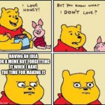 That's really annoying | HAVING AN IDEA FOR A MEME BUT FORGETTING IT WHEN I HAVE THE TIME FOR MAKING IT | image tagged in i like honey | made w/ Imgflip meme maker