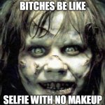 exorcist | BITCHES BE LIKE; SELFIE WITH NO MAKEUP | image tagged in exorcist,bitches be like,selfie,no makeup | made w/ Imgflip meme maker