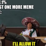 *proceeds to live* | PHONE:1%
ME:JUST ONE MORE MEME
PHONE:; I'LL ALLOW IT | image tagged in senor chang i'll allow it | made w/ Imgflip meme maker