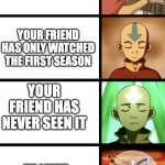 The avatar The Last airBender movie is bad | YOUR FRIEND WATCHES AVATAR; YOUR FRIEND HAS ONLY WATCHED THE FIRST SEASON; YOUR FRIEND HAS NEVER SEEN IT; HE LIKES THE MOVIE MORE | image tagged in expanding aang | made w/ Imgflip meme maker