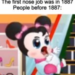 XD | The first nose job was in 1887
People before 1887: | image tagged in minnie mouse baby,mickey mouse,minnie mouse,when was invented,funny,kids toon tv | made w/ Imgflip meme maker