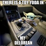 my DeLorean | THERE IS A TOY YODA IN; MY 
 DELOREAN | image tagged in toyoda,mandalorian | made w/ Imgflip meme maker