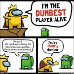 Among Us dumbest player | Oh good! 
We need more Among Us
references on IMGFlip...
Those memes are hilarious. | image tagged in among us dumbest player | made w/ Imgflip meme maker