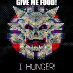 i hunger | GIVE ME FOOD! | image tagged in i hunger | made w/ Imgflip meme maker