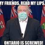 Doug Ford 2020 | MY FRIENDS, READ MY LIPS... ONTARIO IS SCREWED! | image tagged in doug ford 2020 | made w/ Imgflip meme maker