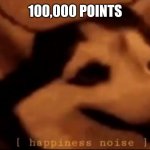 Im like a god now | 100,000 POINTS | image tagged in hapiness noise | made w/ Imgflip meme maker