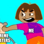 Dora punch boots | ME; MEME HATERS | image tagged in dora punch boots | made w/ Imgflip meme maker