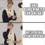 Flipping the tabels | FANS BEING A HATER FOR ONE DAY; HATER BEING A FAN FOR A DAY | image tagged in beomgyu drake | made w/ Imgflip meme maker