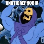 Anatidaephobia be like | ANATIDAEPHOBIA | image tagged in evil laugh skeletor,anatidaephobia | made w/ Imgflip meme maker