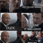 last line of bananas | I ATE THE LAST BANANA; TRUST ME IT WAS GOOD; DUDE; HELP! BOYS KILL HIM | image tagged in hail hydra | made w/ Imgflip meme maker