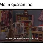 Michelle in Time Out | Me in quarantine | image tagged in michelle in time out,memes,quarantine | made w/ Imgflip meme maker