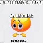 is for me? | ME: GETS A SNACK FOR MYSELF; MY BROTHER: | image tagged in is for me | made w/ Imgflip meme maker