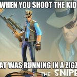 bloody ell your awful | WHEN YOU SHOOT THE KID; THAT WAS RUNNING IN A ZIGZAG | image tagged in the sniper | made w/ Imgflip meme maker