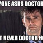 Sad Doctor | EVERYONE ASKS DOCTOR WHO; hottest Dr lol; BUT NEVER DOCTOR HOW | image tagged in sad doctor | made w/ Imgflip meme maker