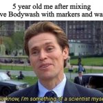 I have done it! I cured cancer! Wait....why do I feels sick. | 5 year old me after mixing Dove Bodywash with markers and water: | image tagged in you know i'm something of a | made w/ Imgflip meme maker